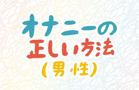 男のオナニーの仕方|オナニーしてみたい。正しいやり方ってあるの？注意点を医師が。